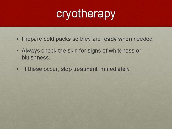 cryotherapy • Prepare cold packs so they are ready when needed • Always check