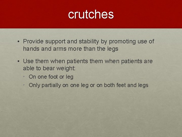 crutches • Provide support and stability by promoting use of hands and arms more