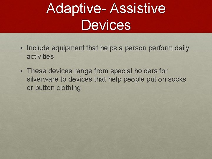 Adaptive- Assistive Devices • Include equipment that helps a person perform daily activities •