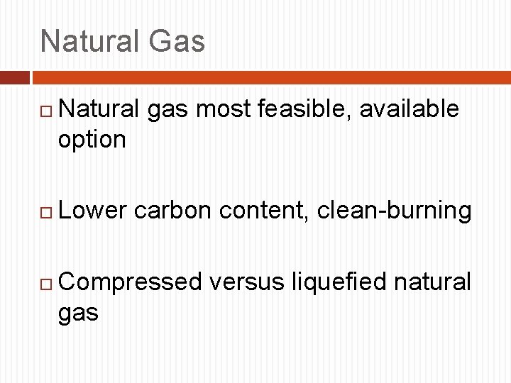 Natural Gas Natural gas most feasible, available option Lower carbon content, clean-burning Compressed versus
