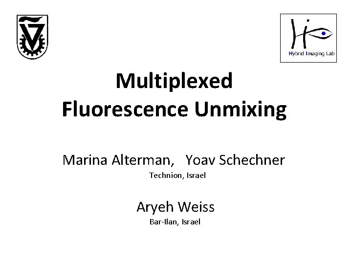 Multiplexed Fluorescence Unmixing Marina Alterman, Yoav Schechner Technion, Israel Aryeh Weiss Bar-Ilan, Israel 
