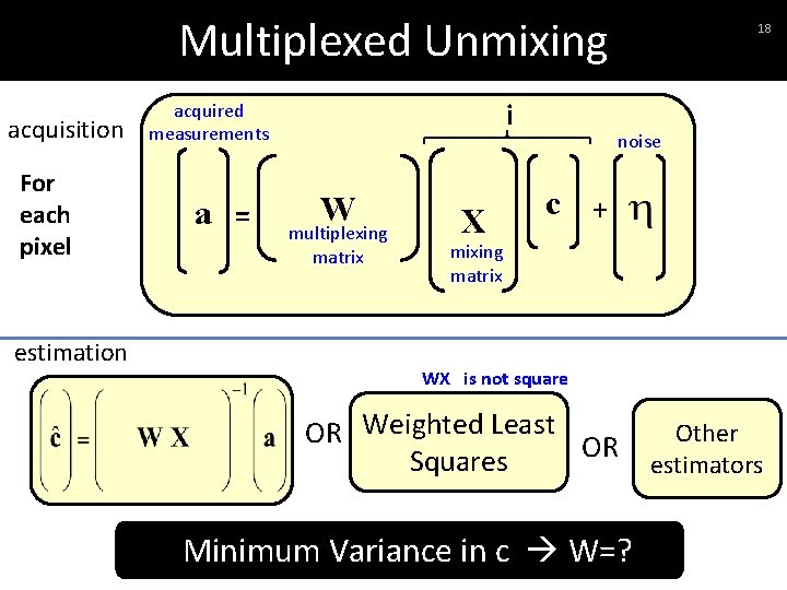 Multiplexed Unmixing acquisition For each pixel estimation i acquired measurements a = W multiplexing