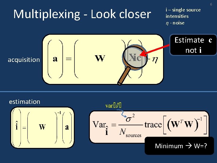 Multiplexing - Look closer acquisition i Xc i – single source intensities η -