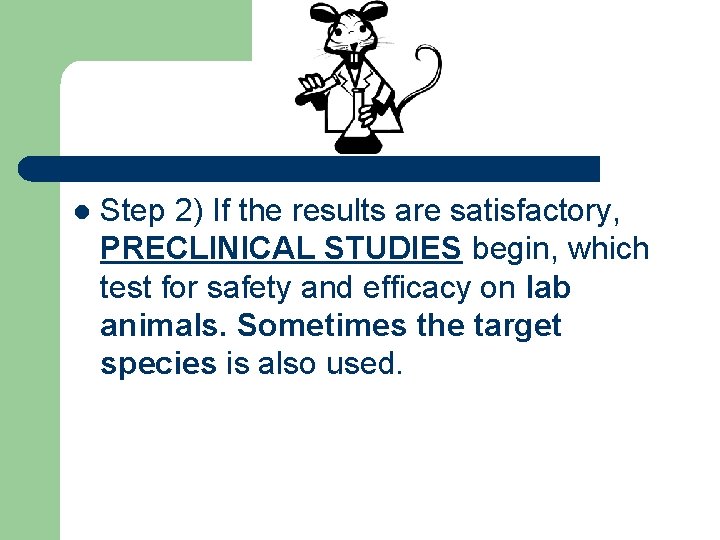 l Step 2) If the results are satisfactory, PRECLINICAL STUDIES begin, which test for