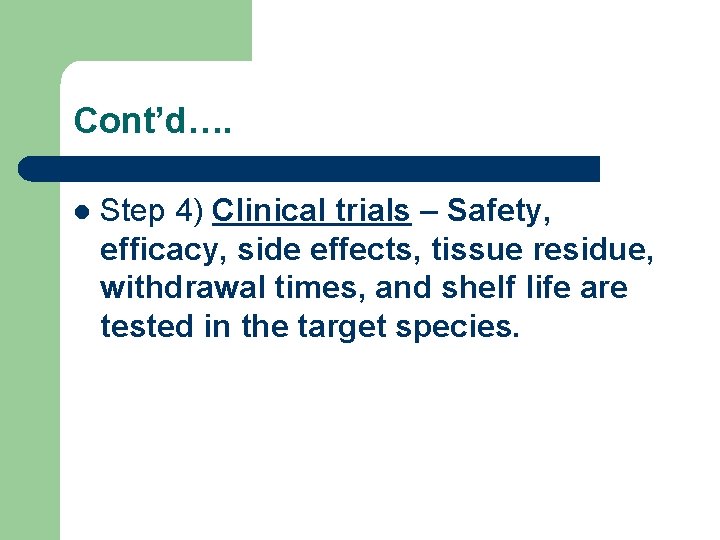 Cont’d…. l Step 4) Clinical trials – Safety, efficacy, side effects, tissue residue, withdrawal