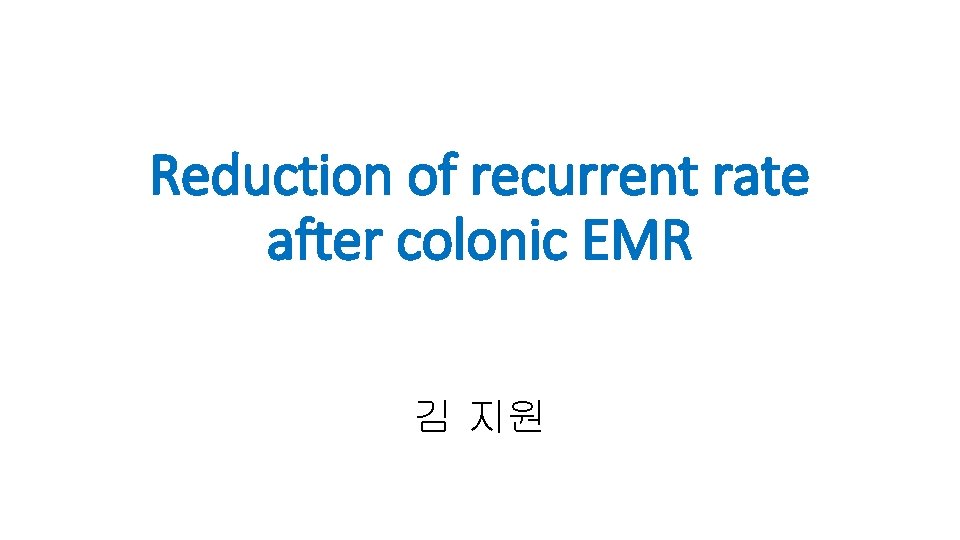 Reduction of recurrent rate after colonic EMR 김 지원 