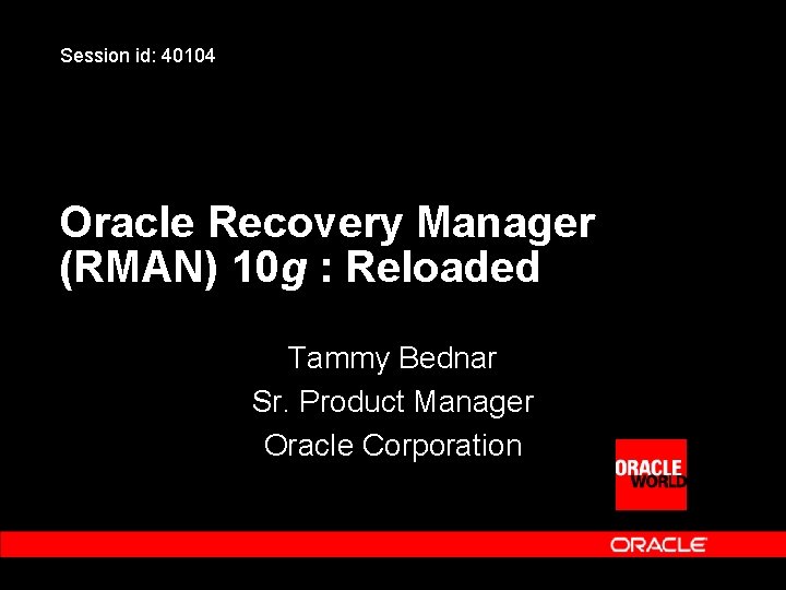 Session id: 40104 Oracle Recovery Manager (RMAN) 10 g : Reloaded Tammy Bednar Sr.