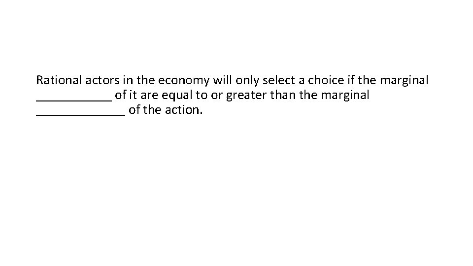 Rational actors in the economy will only select a choice if the marginal ______