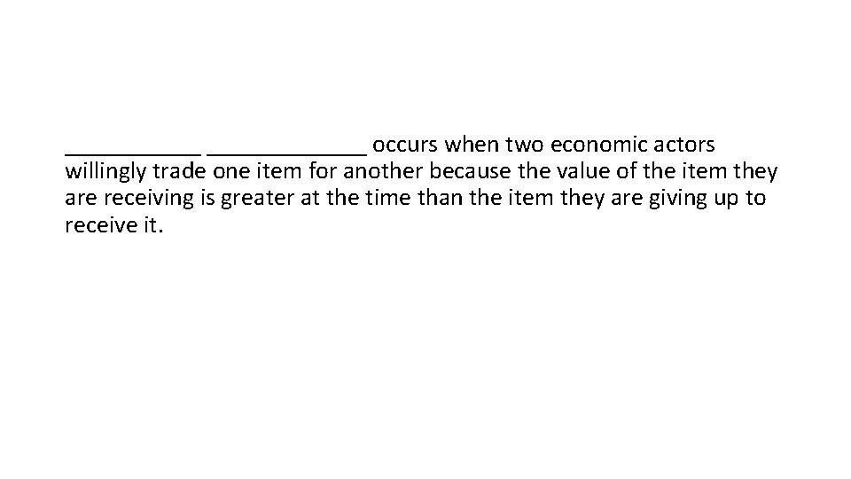 _______ occurs when two economic actors willingly trade one item for another because the