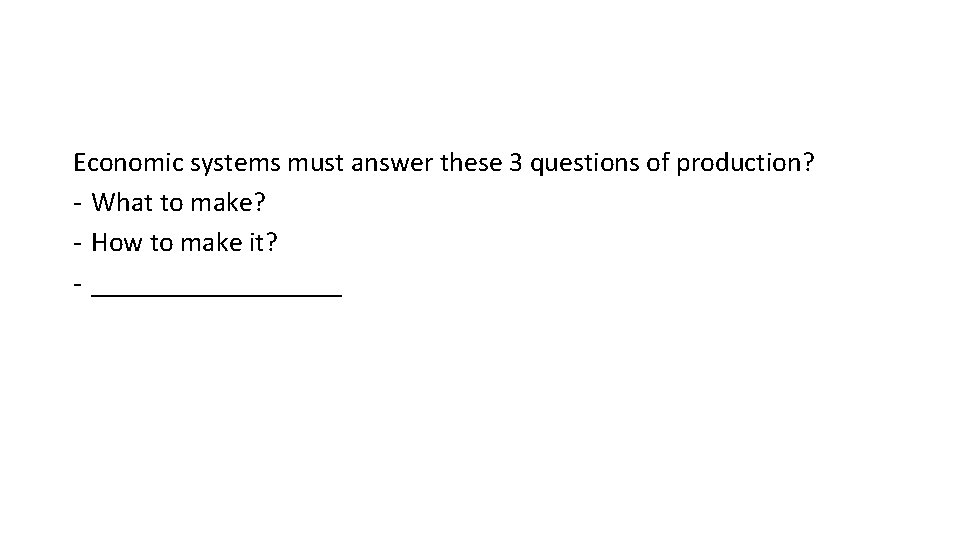 Economic systems must answer these 3 questions of production? - What to make? -