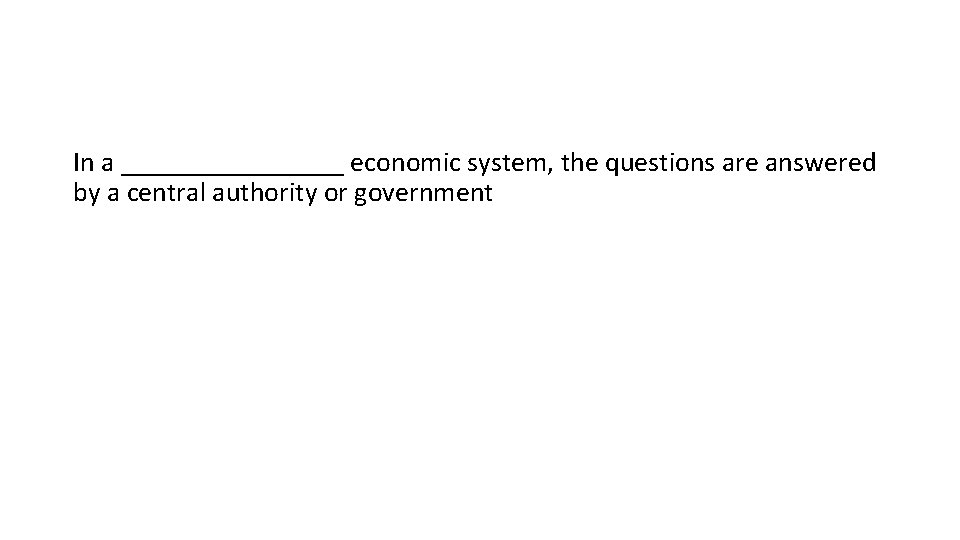 In a ________ economic system, the questions are answered by a central authority or