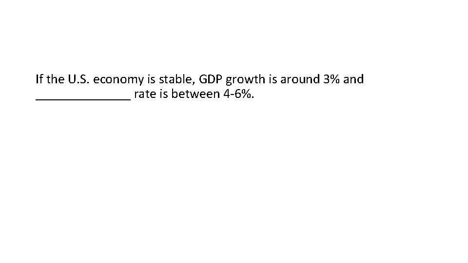 If the U. S. economy is stable, GDP growth is around 3% and _______