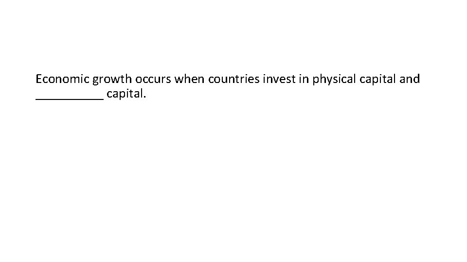 Economic growth occurs when countries invest in physical capital and _____ capital. 