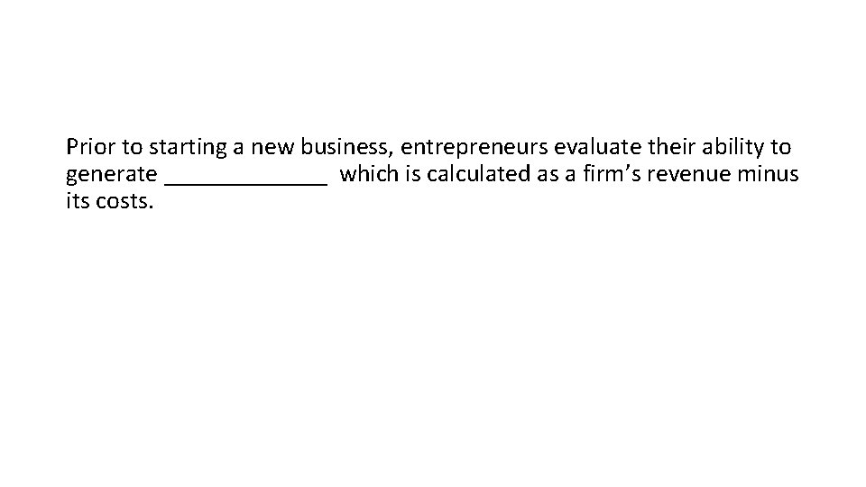 Prior to starting a new business, entrepreneurs evaluate their ability to generate _______ which