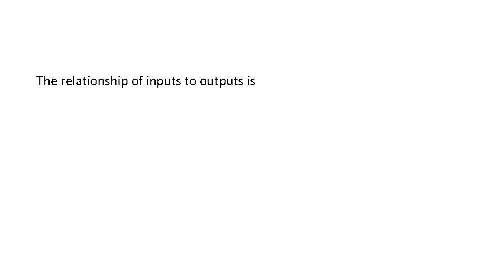 The relationship of inputs to outputs is 