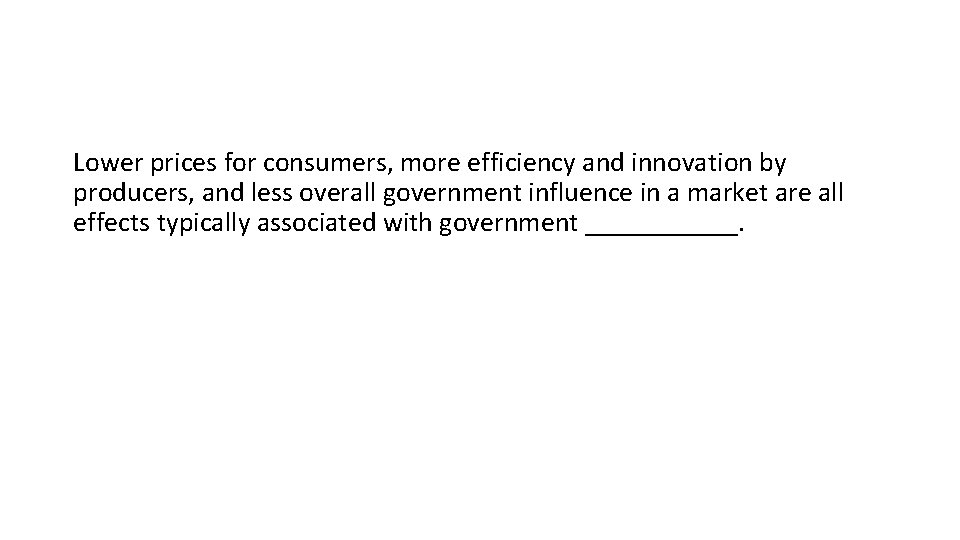 Lower prices for consumers, more efficiency and innovation by producers, and less overall government