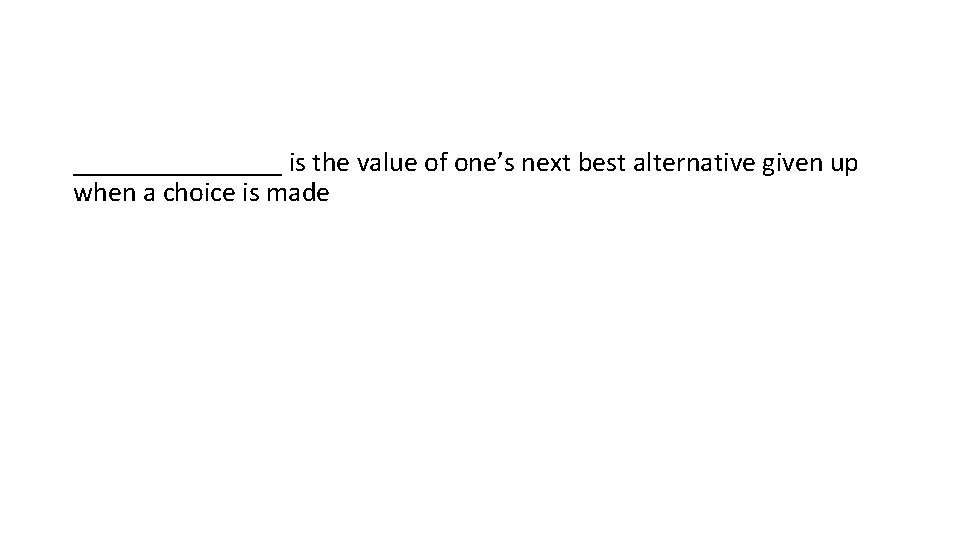 ________ is the value of one’s next best alternative given up when a choice