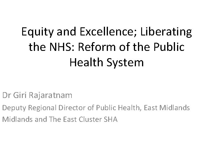 Equity and Excellence; Liberating the NHS: Reform of the Public Health System Dr Giri