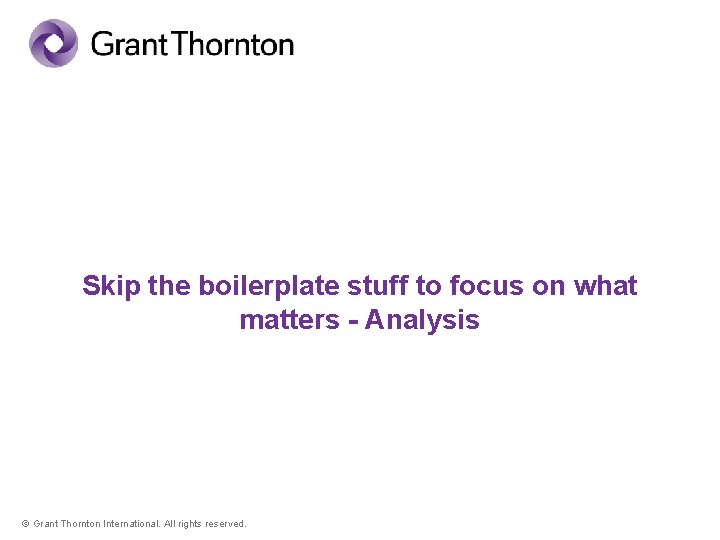 Skip the boilerplate stuff to focus on what matters - Analysis © Grant Thornton