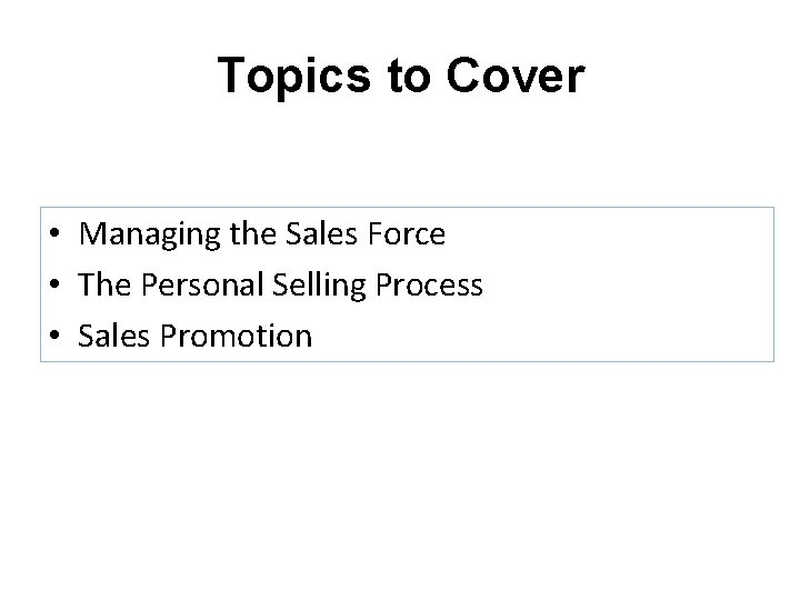 Topics to Cover • Managing the Sales Force • The Personal Selling Process •