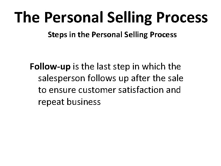 The Personal Selling Process Steps in the Personal Selling Process Follow-up is the last