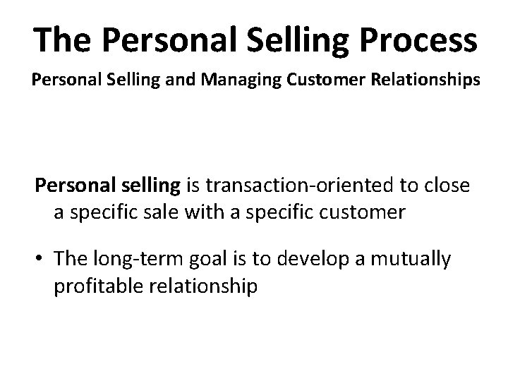 The Personal Selling Process Personal Selling and Managing Customer Relationships Personal selling is transaction-oriented