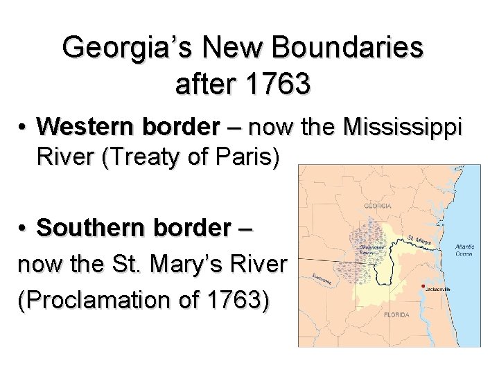 Georgia’s New Boundaries after 1763 • Western border – now the Mississippi River (Treaty