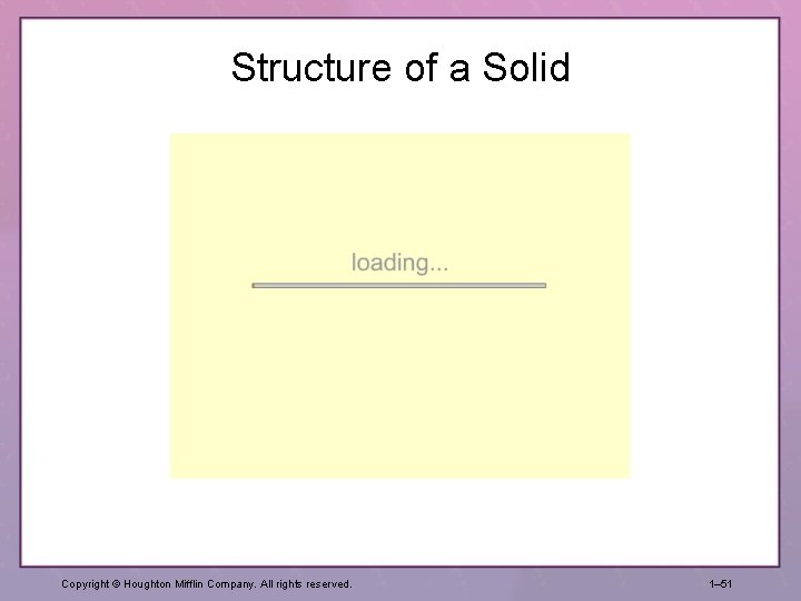 Structure of a Solid Copyright © Houghton Mifflin Company. All rights reserved. 1– 51