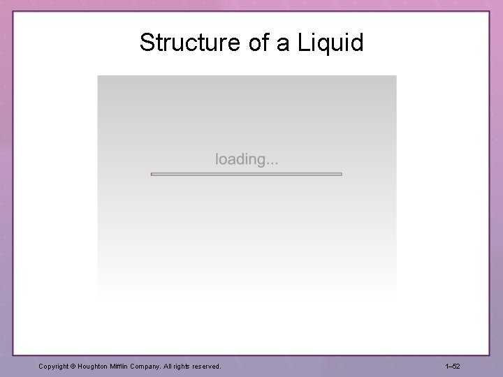 Structure of a Liquid Copyright © Houghton Mifflin Company. All rights reserved. 1– 52