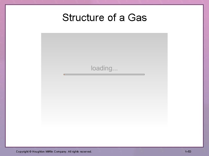 Structure of a Gas Copyright © Houghton Mifflin Company. All rights reserved. 1– 53