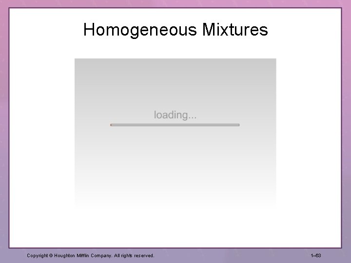 Homogeneous Mixtures Copyright © Houghton Mifflin Company. All rights reserved. 1– 63 