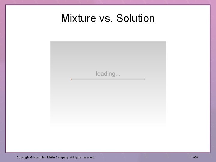 Mixture vs. Solution Copyright © Houghton Mifflin Company. All rights reserved. 1– 64 