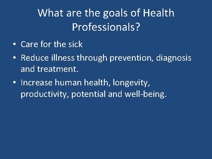 What are the goals of Health Professionals? • Care for the sick • Reduce