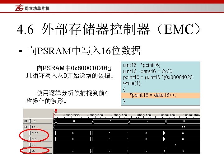 4. 6 外部存储器控制器（EMC） • 向PSRAM中写入 16位数据 向PSRAM中 0 x 80001020地 址循环写入从0开始递增的数据。 使用逻辑分析仪捕捉到前4 次操作的波形。 uint