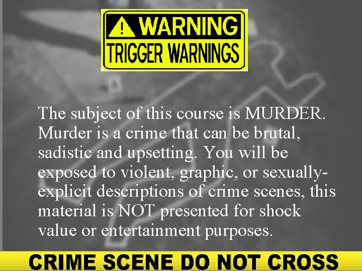 The subject of this course is MURDER. Murder is a crime that can be