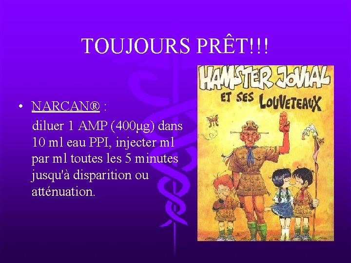 TOUJOURS PRÊT!!! • NARCAN® : diluer 1 AMP (400μg) dans 10 ml eau PPI,