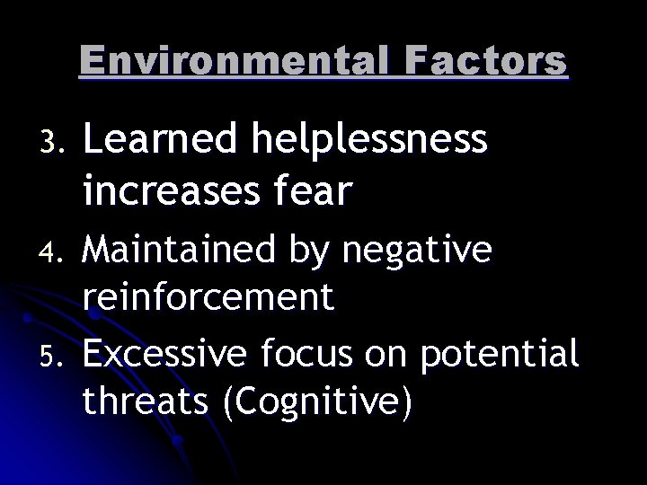 Environmental Factors 3. Learned helplessness increases fear 4. Maintained by negative reinforcement Excessive focus