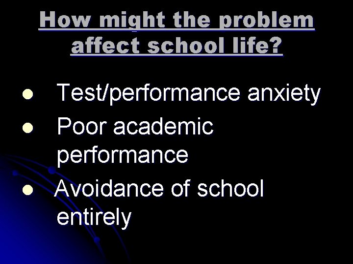 How might the problem affect school life? l l l Test/performance anxiety Poor academic