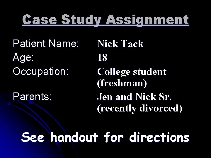 Case Study Assignment Patient Name: Age: Occupation: Parents: Nick Tack 18 College student (freshman)