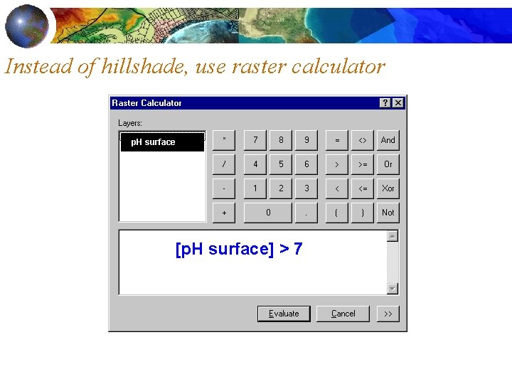 Instead of hillshade, use raster calculator p. H surface [p. H surface] > 7