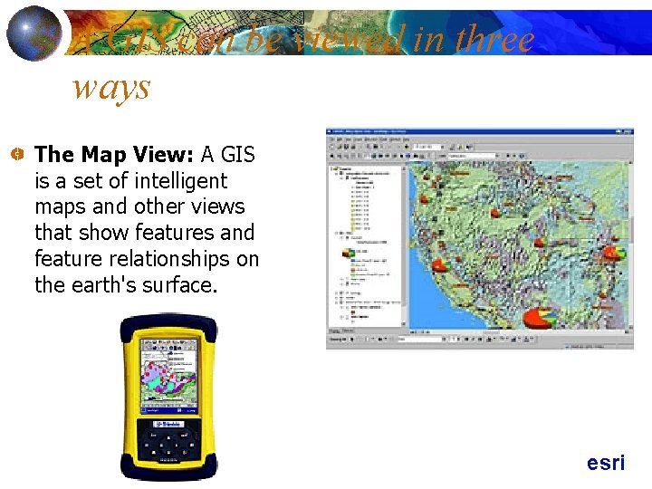 A GIS can be viewed in three ways The Map View: A GIS is