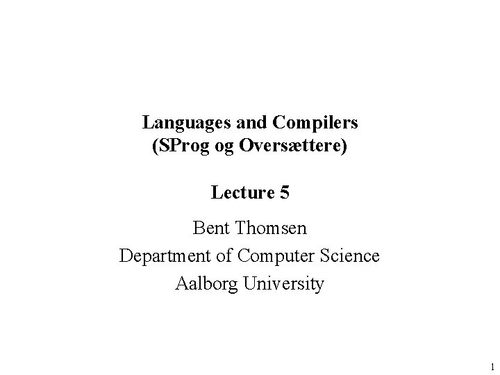 Languages and Compilers (SProg og Oversættere) Lecture 5 Bent Thomsen Department of Computer Science