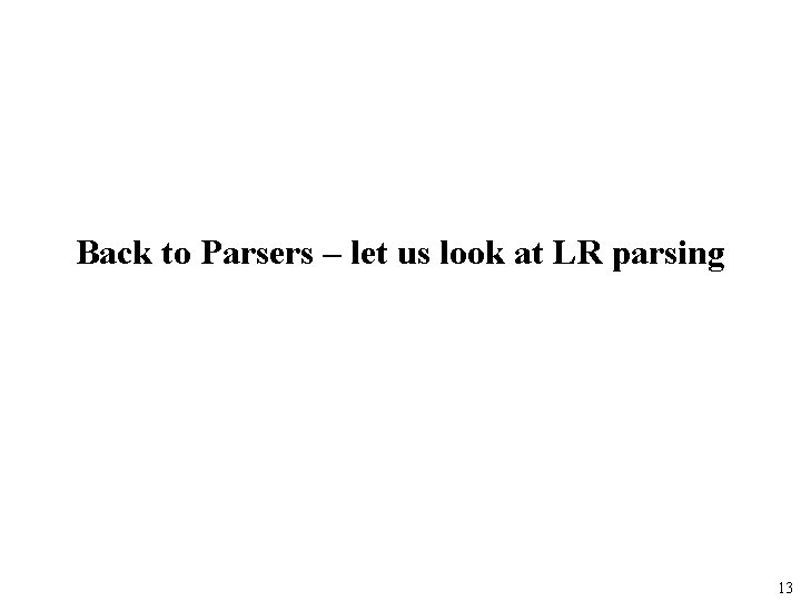 Back to Parsers – let us look at LR parsing 13 