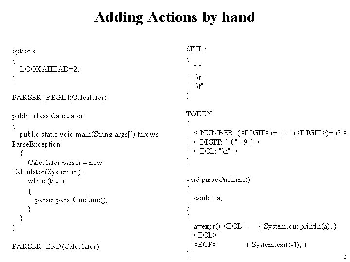 Adding Actions by hand options { LOOKAHEAD=2; } PARSER_BEGIN(Calculator) public class Calculator { public