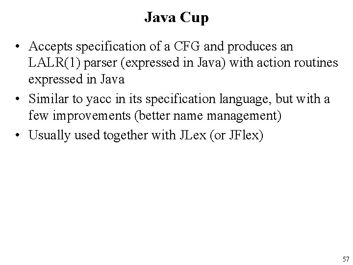 Java Cup • Accepts specification of a CFG and produces an LALR(1) parser (expressed