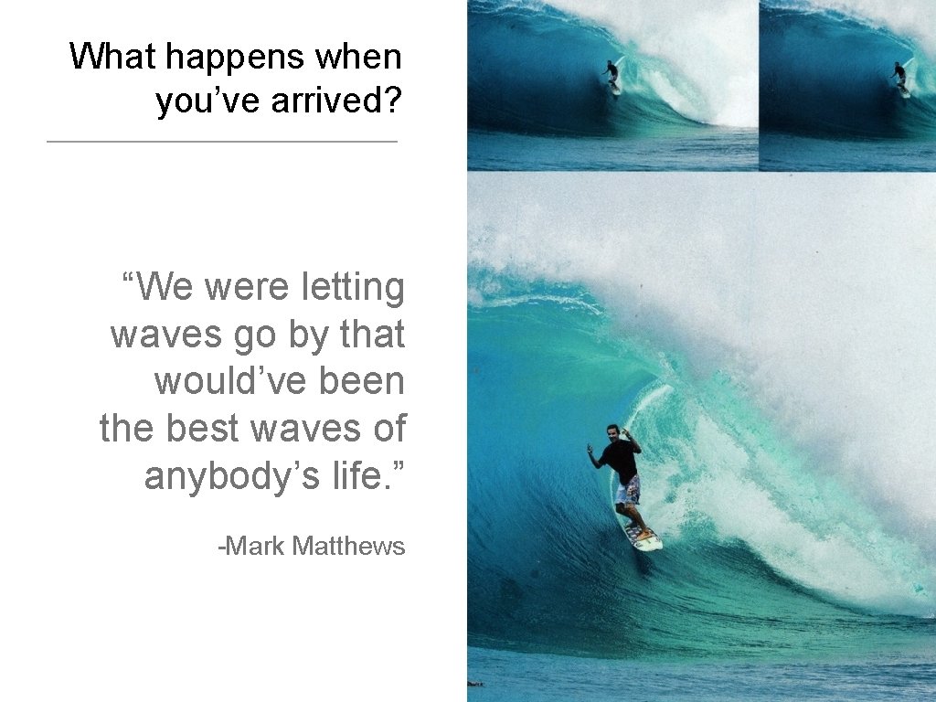 What happens when you’ve arrived? “We were letting waves go by that would’ve been