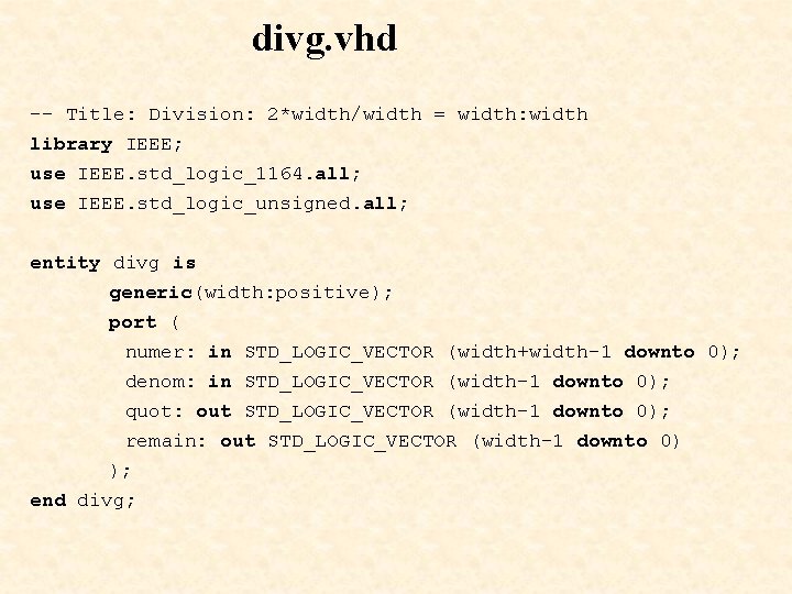 divg. vhd -- Title: Division: 2*width/width = width: width library IEEE; use IEEE. std_logic_1164. divg. vhd -- Title: Division: 2*width/width = width: width library IEEE; use IEEE. std_logic_1164.