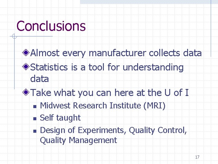 Conclusions Almost every manufacturer collects data Statistics is a tool for understanding data Take