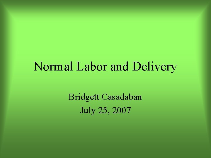 Normal Labor and Delivery Bridgett Casadaban July 25, 2007 