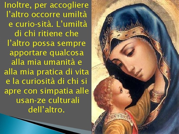 Inoltre, per accogliere l’altro occorre umiltà e curio sità. L’umiltà di chi ritiene che